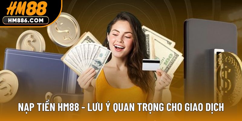 Nạp tiền HM88 - Lưu ý quan trọng cho giao dịch