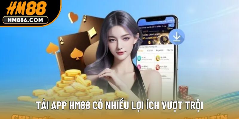 Tải app HM88 có nhiều lợi ích vượt trội